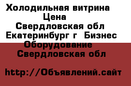 Холодильная витрина  5 -5  › Цена ­ 23 000 - Свердловская обл., Екатеринбург г. Бизнес » Оборудование   . Свердловская обл.